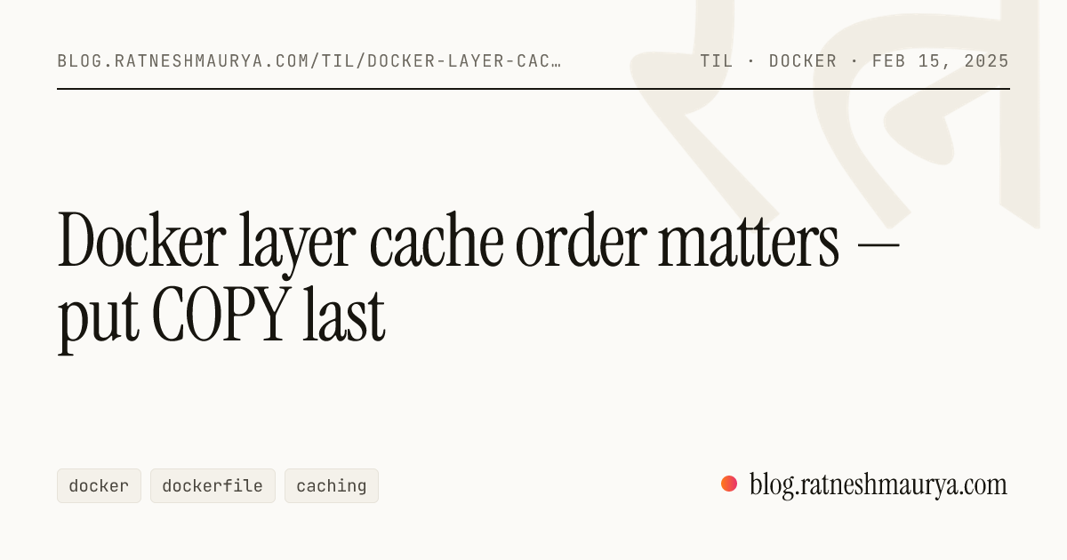 Docker layer cache order matters — put COPY last