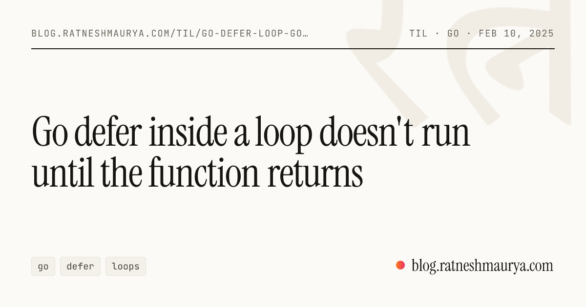 Go defer inside a loop doesn't run until the function returns
